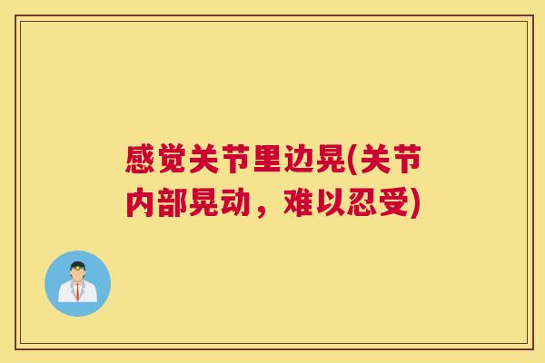 感觉关节里边晃(关节内部晃动,难以忍受) 感觉关节里边晃(关节内部晃动,难以忍受)