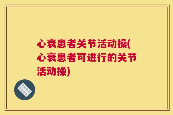 心衰患者关节活动操(心衰患者可进行的关节活动操)