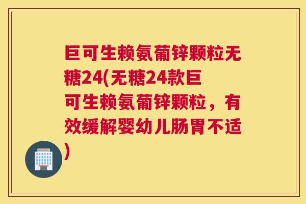 巨可生赖氨葡锌颗粒无糖24(无糖24款巨可生赖氨葡锌颗粒，有效缓解婴幼儿肠胃不适)