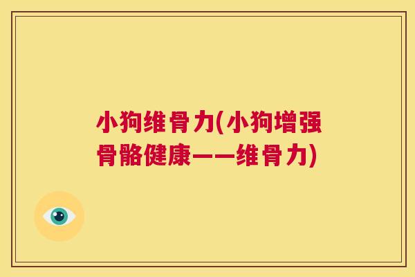 小狗维骨力(小狗增强骨骼健康——维骨力) 小狗维骨力(小狗增强骨骼健康——维骨力)