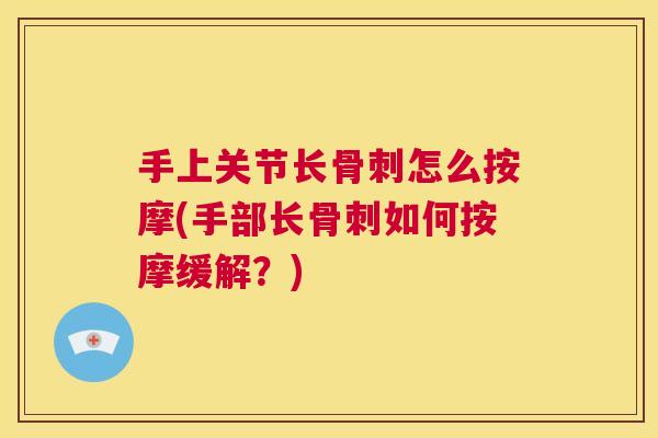 手上关节长骨刺怎么按摩(手部长骨刺如何按摩缓解?)