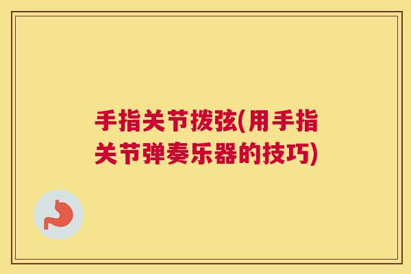 手指关节拨弦(用手指关节弹奏乐器的技巧)