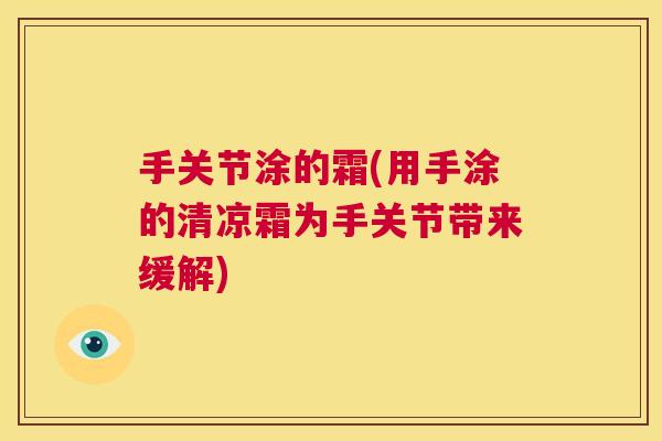 手关节涂的霜(用手涂的清凉霜为手关节带来缓解) 手关节涂的霜(用手涂的清凉霜为手关节带来缓解)
