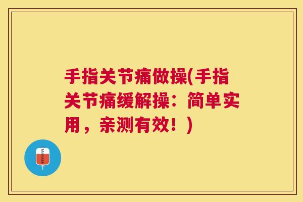 手指关节痛做操(手指关节痛缓解操:简单实用,亲测有效!) 手指关节痛做操(手指关节痛缓解操:简单实用,亲测有效!)