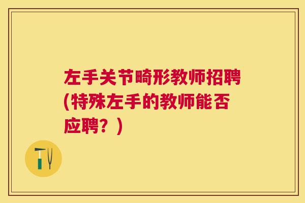 左手关节畸形教师招聘(特殊左手的教师能否应聘?)