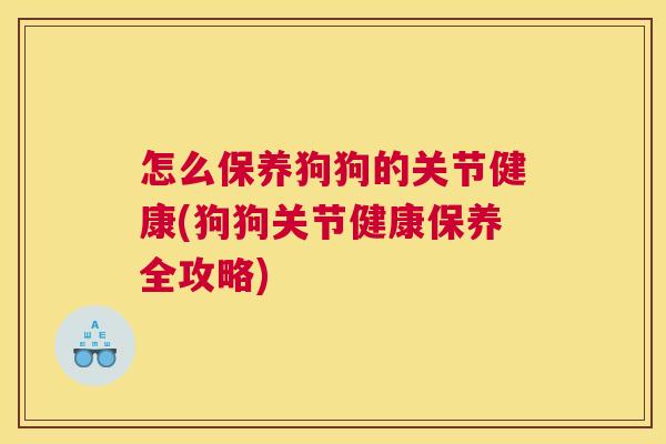 怎么保养狗狗的关节健康(狗狗关节健康保养全攻略)
