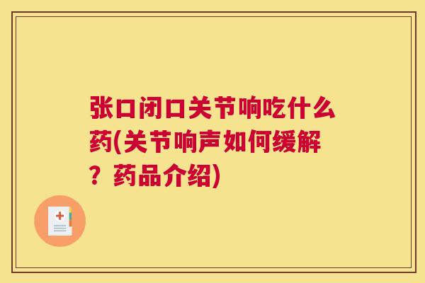 张口闭口关节响吃什么药(关节响声如何缓解?药品介绍) 张口闭口关节响吃什么药(关节响声如何缓解?药品介绍)