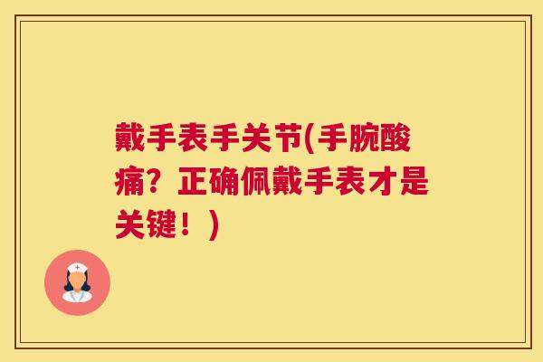 戴手表手关节(手腕酸痛?正确佩戴手表才是关键!)