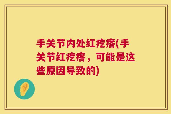 手关节内处红疙瘩(手关节红疙瘩,可能是这些原因导致的)