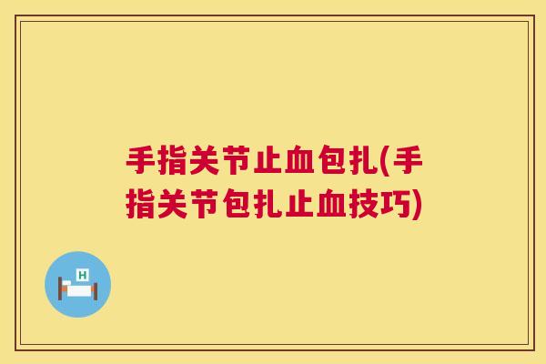 手指关节止包扎(手指关节包扎止技巧) 手指关节止包扎(手指关节包扎止技巧)