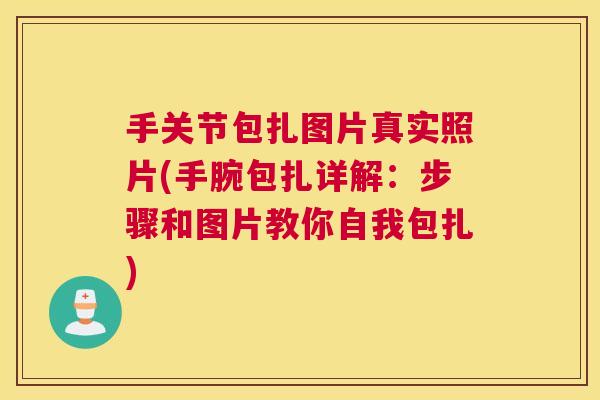 手关节包扎图片真实照片(手腕包扎详解：步骤和图片教你自我包扎)