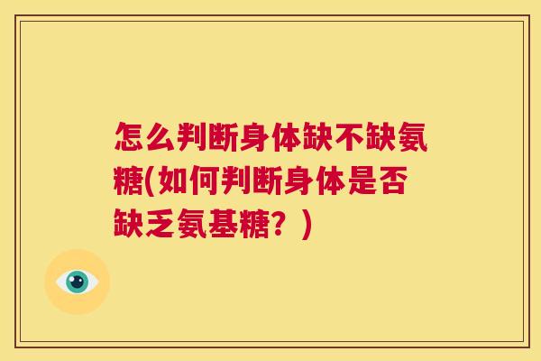 怎么判断身体缺不缺氨糖(如何判断身体是否缺乏氨基糖？)