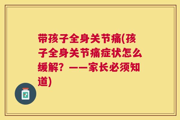 带孩子全身关节痛(孩子全身关节痛症状怎么缓解?——家长必须知道) 带孩子全身关节痛(孩子全身关节痛症状怎么缓解?——家长必须知道)