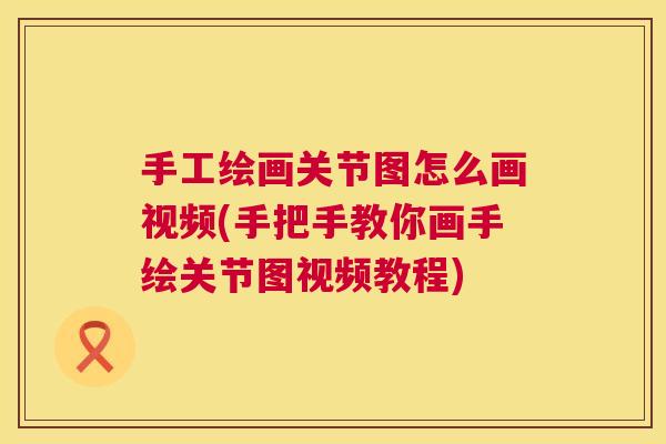 手工绘画关节图怎么画视频(手把手教你画手绘关节图视频教程)