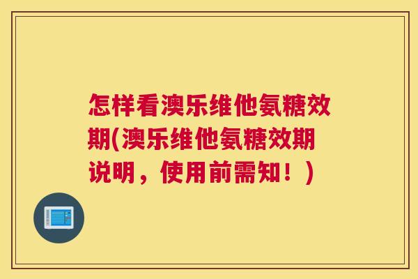 怎样看澳乐维他氨糖效期(澳乐维他氨糖效期说明,使用前需知!) 怎样看澳乐维他氨糖效期(澳乐维他氨糖效期说明,使用前需知!)