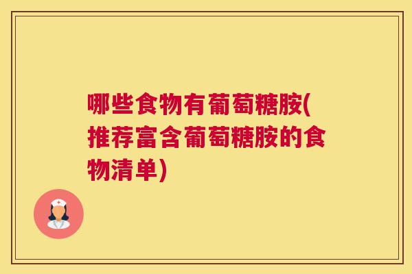 哪些食物有葡萄糖胺(推荐富含葡萄糖胺的食物清单)