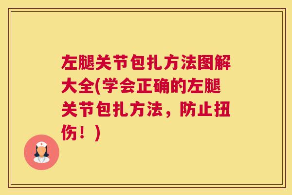 左腿关节包扎方法图解大全(学会正确的左腿关节包扎方法,防止扭伤!)