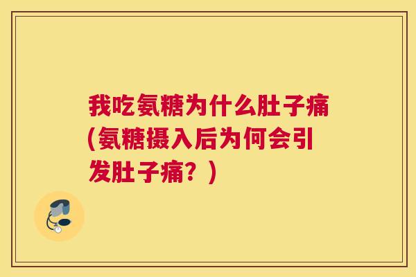 我吃氨糖为什么肚子痛(氨糖摄入后为何会引发肚子痛？)