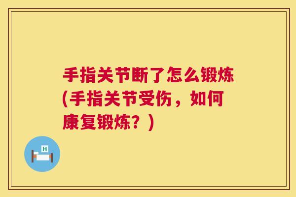 手指关节断了怎么锻炼(手指关节受伤，如何康复锻炼？)