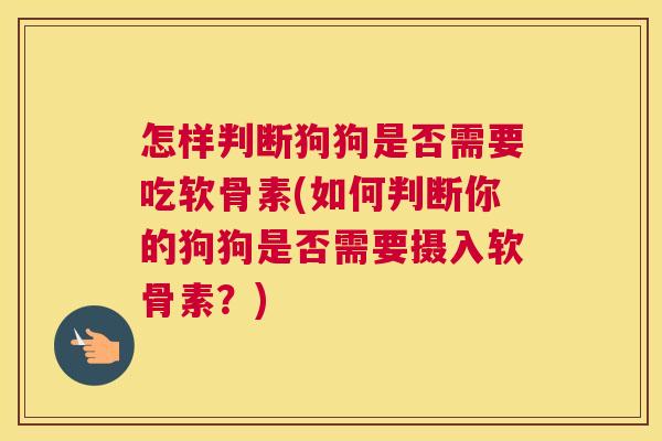 怎样判断狗狗是否需要吃软骨素(如何判断你的狗狗是否需要摄入软骨素?) 怎样判断狗狗是否需要吃软骨素(如何判断你的狗狗是否需要摄入软骨素?)