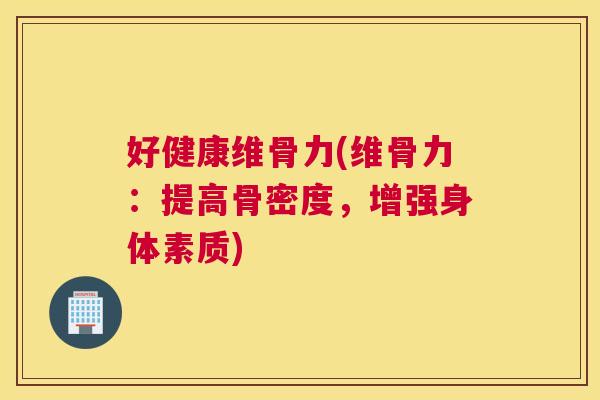 好健康维骨力(维骨力:提高骨密度,增强身体素质)
