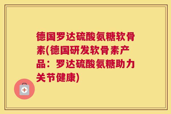 德国罗达硫酸氨糖软骨素(德国研发软骨素产品:罗达硫酸氨糖助力关节健康)