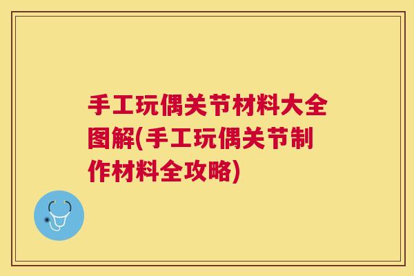 手工玩偶关节材料大全图解(手工玩偶关节制作材料全攻略) 手工玩偶关节材料大全图解(手工玩偶关节制作材料全攻略)