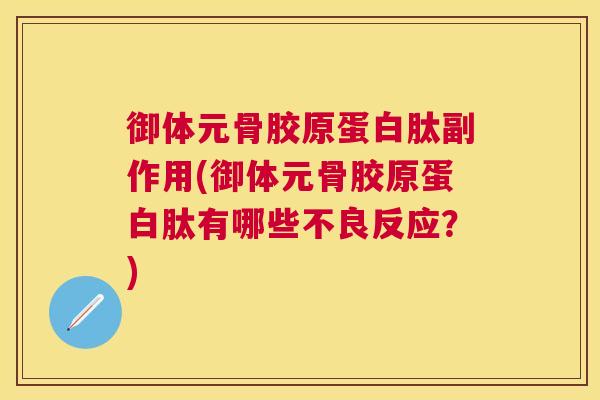 御体元骨胶原蛋白肽副作用(御体元骨胶原蛋白肽有哪些不良反应？)