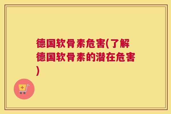 德国软骨素危害(了解德国软骨素的潜在危害)