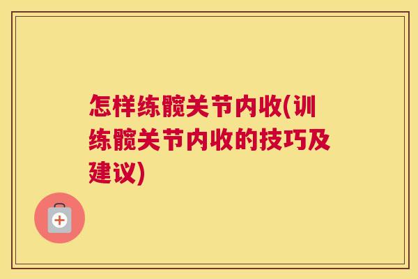怎样练髋关节内收(训练髋关节内收的技巧及建议)