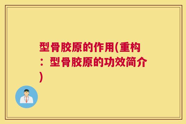 型骨胶原的作用(重构:型骨胶原的功效简介) 型骨胶原的作用(重构:型骨胶原的功效简介)