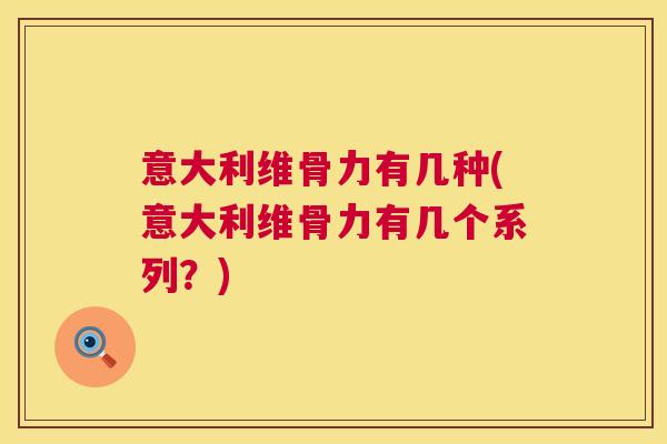 意大利维骨力有几种(意大利维骨力有几个系列?)
