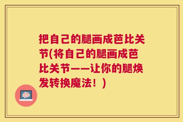 把自己的腿画成芭比关节(将自己的腿画成芭比关节——让你的腿焕发转换魔法！)