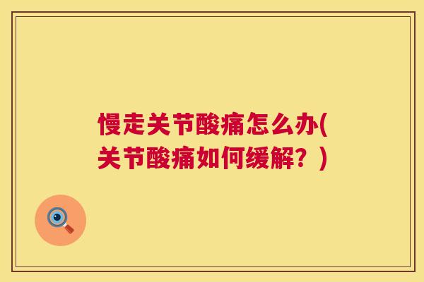 慢走关节酸痛怎么办(关节酸痛如何缓解？)