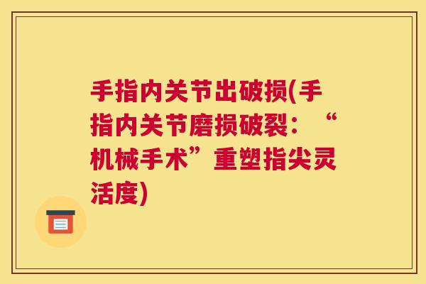 手指内关节出破损(手指内关节磨损破裂:“机械手术”重塑指尖灵活度) 手指内关节出破损(手指内关节磨损破裂:“机械手术”重塑指尖灵活度)