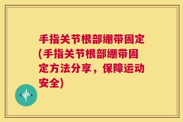 手指关节根部绷带固定(手指关节根部绷带固定方法分享,保障运动安全)