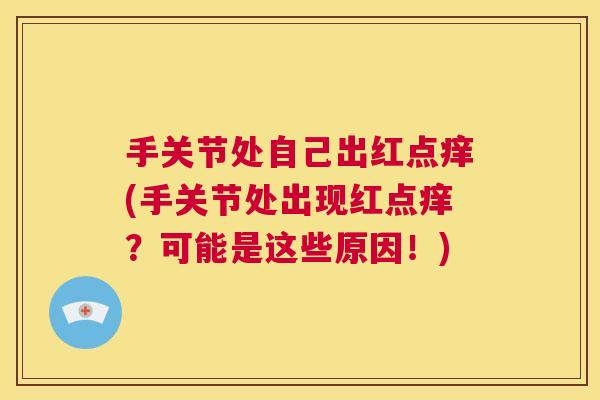 手关节处自己出红点痒(手关节处出现红点痒？可能是这些原因！)