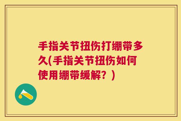 手指关节扭伤打绷带多久(手指关节扭伤如何使用绷带缓解？)