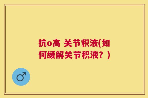 抗o高 关节积液(如何缓解关节积液？)