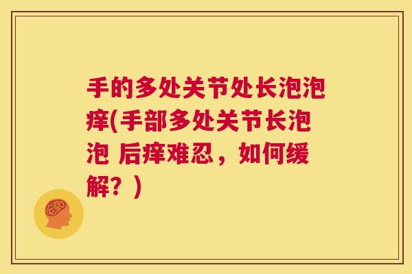 手的多处关节处长泡泡痒(手部多处关节长泡泡 后痒难忍，如何缓解？)