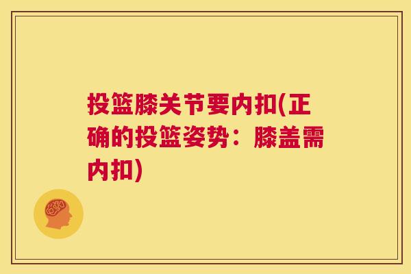 投篮膝关节要内扣(正确的投篮姿势：膝盖需内扣)