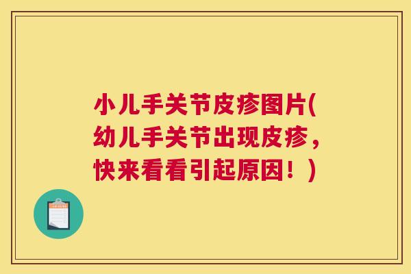 小儿手关节皮疹图片(幼儿手关节出现皮疹,快来看看引起原因!) 小儿手关节皮疹图片(幼儿手关节出现皮疹,快来看看引起原因!)