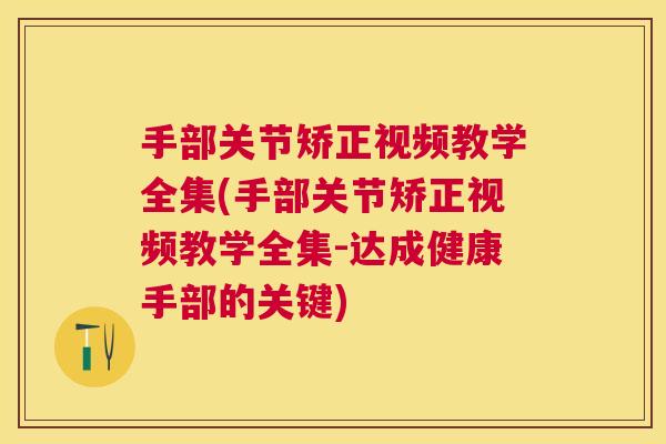 手部关节矫正视频教学全集(手部关节矫正视频教学全集-达成健康手部的关键)