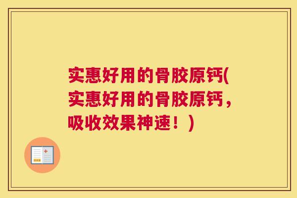 实惠好用的骨胶原钙(实惠好用的骨胶原钙，吸收效果神速！)