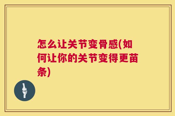 怎么让关节变骨感(如何让你的关节变得更苗条)