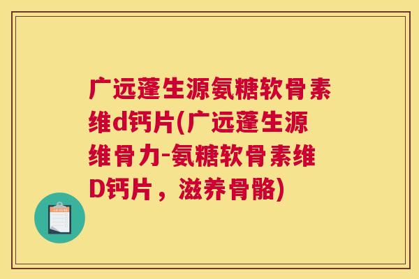 广远蓬生源氨糖软骨素维d钙片(广远蓬生源维骨力-氨糖软骨素维D钙片,滋养骨骼) 广远蓬生源氨糖软骨素维d钙片(广远蓬生源维骨力-氨糖软骨素维D钙片,滋养骨骼)