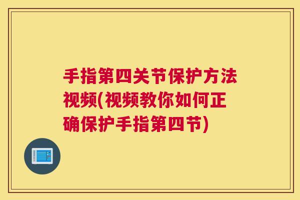 手指第四关节保护方法视频(视频教你如何正确保护手指第四节)