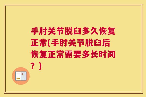手肘关节脱臼多久恢复正常(手肘关节脱臼后恢复正常需要多长时间?) 手肘关节脱臼多久恢复正常(手肘关节脱臼后恢复正常需要多长时间?)