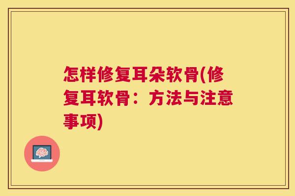 怎样修复耳朵软骨(修复耳软骨：方法与注意事项)