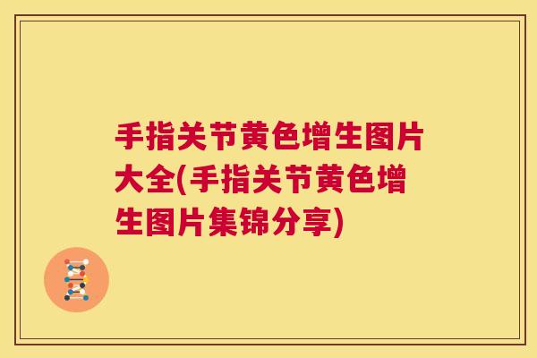 手指关节黄色增生图片大全(手指关节黄色增生图片集锦分享) 手指关节黄色增生图片大全(手指关节黄色增生图片集锦分享)